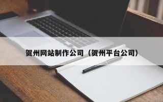 邵阳贺州网站制作公司（贺州平台公司）